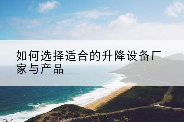 凉城电动升降平台厂家-如何选择适合的升降设备厂家与产品