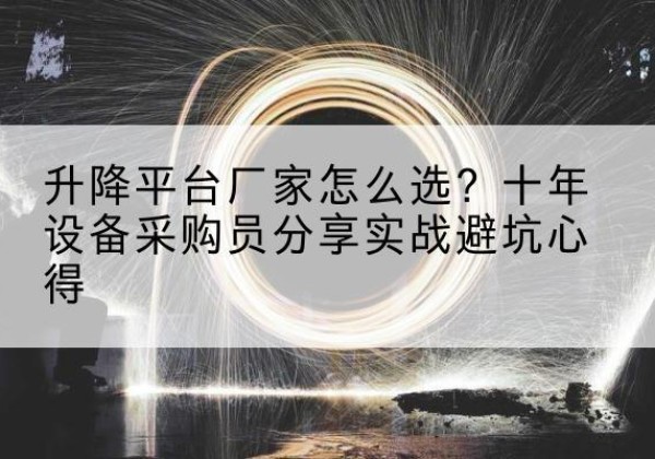 凉城升降平台厂家-怎么选？十年设备采购员分享实战避坑心得