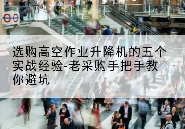 凉城高空作业升降机厂家-选购高空作业升降机的五个实战经验-老采购手把手教你避坑
