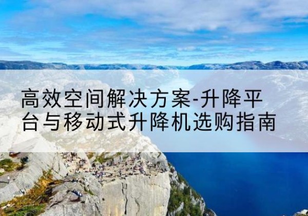 凉城升降平台厂家-*空间解决方案-升降平台与移动式升降机选购指南