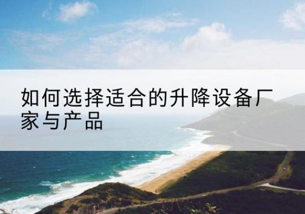 凉城电动升降平台厂家-如何选择适合的升降设备厂家与产品